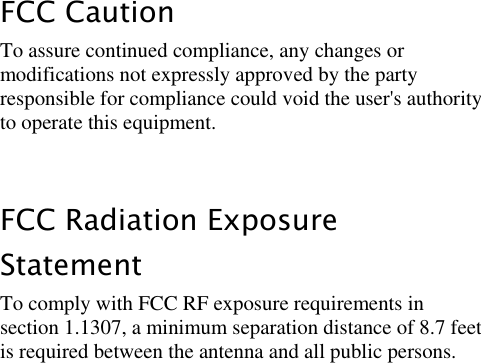 LigoWave Page 4 FCC Caution To assure continued compliance, any changes or modifications not expressly approved by the party responsible for compliance could void the user&apos;s authority to operate this equipment.   FCC Radiation Exposure Statement To comply with FCC RF exposure requirements in section 1.1307, a minimum separation distance of 8.7 feet is required between the antenna and all public persons.   