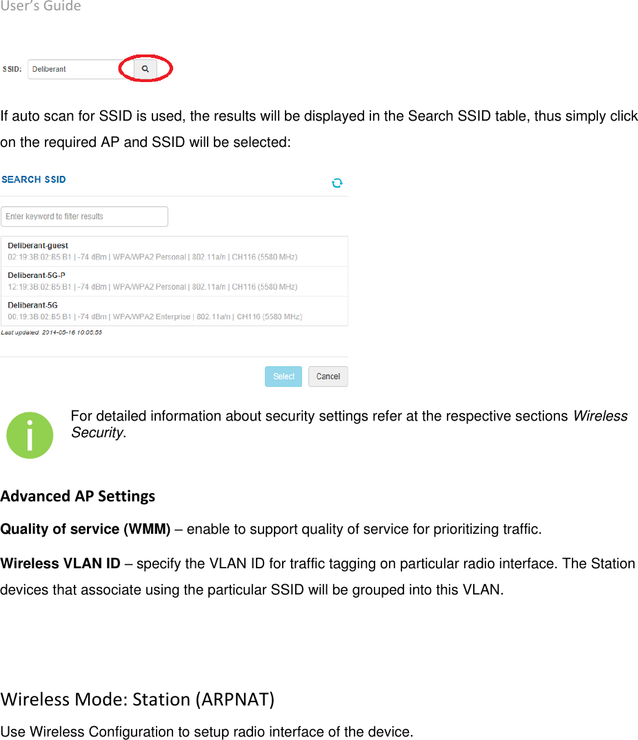 User’s Guide deliberant Page 34  If auto scan for SSID is used, the results will be displayed in the Search SSID table, thus simply click on the required AP and SSID will be selected:   For detailed information about security settings refer at the respective sections Wireless Security. Advanced AP Settings Quality of service (WMM) – enable to support quality of service for prioritizing traffic. Wireless VLAN ID – specify the VLAN ID for traffic tagging on particular radio interface. The Station devices that associate using the particular SSID will be grouped into this VLAN.   Wireless Mode: Station (ARPNAT) Use Wireless Configuration to setup radio interface of the device. 