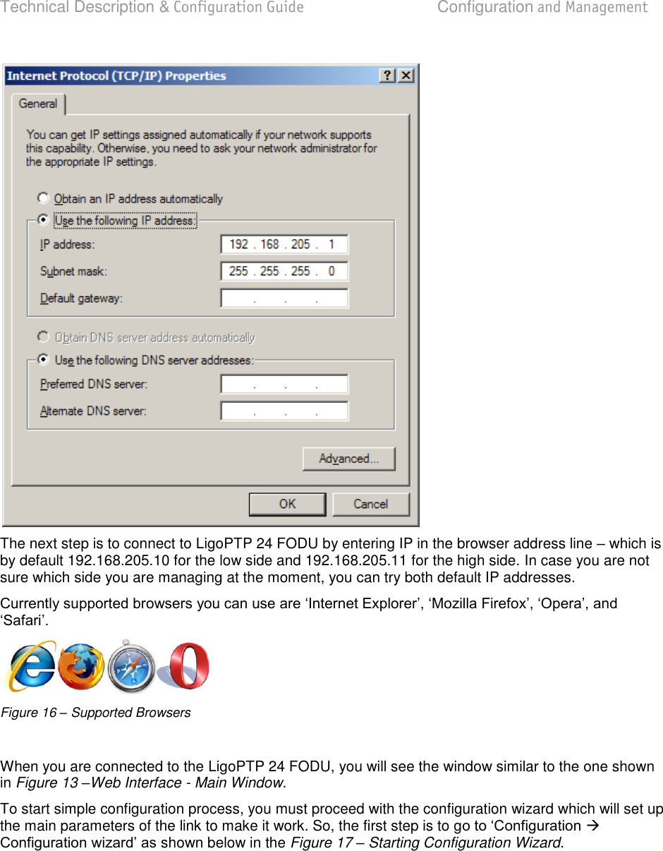 Technical Description &amp; Configuration Guide  Configuration and Management  LigoWave  Page 24  The next step is to connect to LigoPTP 24 FODU by entering IP in the browser address line  which is by default 192.168.205.10 for the low side and 192.168.205.11 for the high side. In case you are not sure which side you are managing at the moment, you can try both default IP addresses.   Figure 16 – Supported Browsers  When you are connected to the LigoPTP 24 FODU, you will see the window similar to the one shown in Figure 13 –Web Interface - Main Window. To start simple configuration process, you must proceed with the configuration wizard which will set up the main parameters of the link to make it work. So, the first step is to g  shown below in the Figure 17 – Starting Configuration Wizard. 