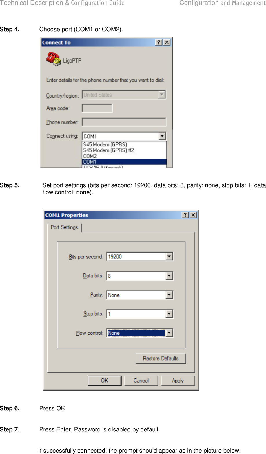 Technical Description &amp; Configuration Guide  Configuration and Management  LigoWave  Page 29 Step 4.  Choose port (COM1 or COM2).    Step 5.  Set port settings (bits per second: 19200, data bits: 8, parity: none, stop bits: 1, data flow control: none).     Step 6.  Press OK   Step 7.  Press Enter. Password is disabled by default.   If successfully connected, the prompt should appear as in the picture below.  