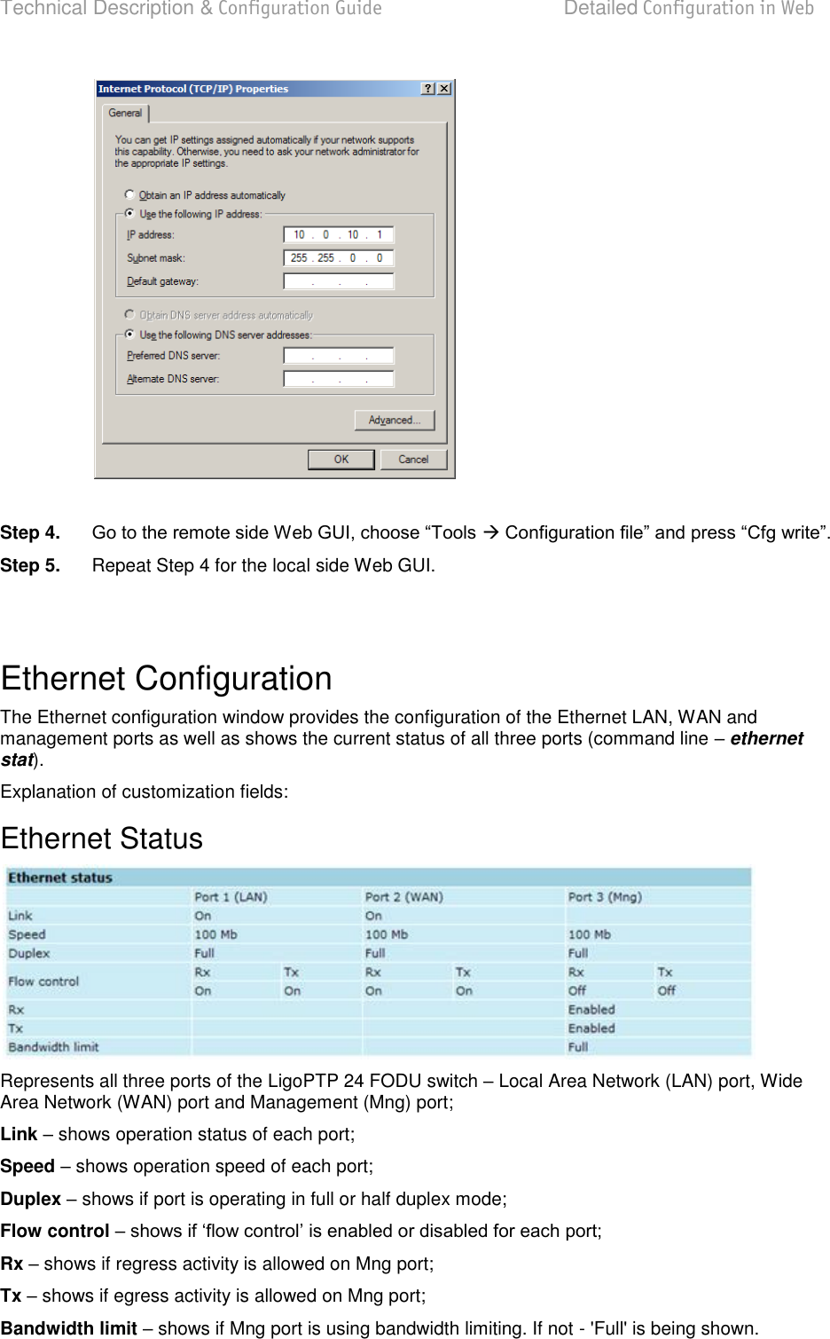 Technical Description &amp; Configuration Guide  Detailed Configuration in Web  LigoWave  Page 47   Step 4.   Step 5.   Repeat Step 4 for the local side Web GUI.   Ethernet Configuration The Ethernet configuration window provides the configuration of the Ethernet LAN, WAN and management ports as well as shows the current status of all three ports (command line  ethernet stat). Explanation of customization fields: Ethernet Status  Represents all three ports of the LigoPTP 24 FODU switch  Local Area Network (LAN) port, Wide Area Network (WAN) port and Management (Mng) port; Link  shows operation status of each port; Speed  shows operation speed of each port; Duplex  shows if port is operating in full or half duplex mode; Flow control   Rx  shows if regress activity is allowed on Mng port; Tx  shows if egress activity is allowed on Mng port; Bandwidth limit  shows if Mng port is using bandwidth limiting. If not - &apos;Full&apos; is being shown.   