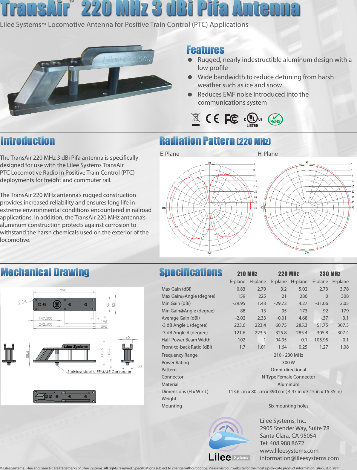 The TransAir 220 MHz 3 dBi Pifa antenna is specically designed for use with the Lilee Systems TransAir PTC Locomotive Radio in Positive Train Control (PTC) deployments for freight and commuter rail.The TransAir 220 MHz antenna’s rugged construction provides increased reliability and ensures long life in extreme environmental conditions encountered in railroad applications. In addition, the TransAir 220 MHz antenna’s  aluminum construction protects against corrosion to withstand the harsh chemicals used on the exterior of the locomotive.TransAir   220 MHz 3 dBi Pifa AntennaLilee Systems™ Locomotive Antenna for Positive Train Control (PTC) ApplicationsFeatures  Rugged, nearly indestructible aluminum design with a low prole  Wide bandwidth to reduce detuning from harsh weather such as ice and snow  Reduces EMF noise introduced into the communications system Introduction       Radiation Pattern  (220 MHz)                E-Plane               H-Plane210 MHz 220 MHz 230 MHzE-plane H-plane E-plane H-plane E-plane H-planeMax Gain (dBi) 0.83 2.79 3.2 5.02 2.73 3.78Max Gain@Angle (degree) 159 225 21 286 0 308Min Gain (dBi) -29.95 1.43 -29.72 4.27 -31.06 2.05Min Gain@Angle (degree) 88 13 95 173 92 179Average Gain (dBi) -2.02 2.33 -0.01 4.68 -.37 3.1-3 dB Angle L (degree) 223.6 223.4 60.75 285.3 51.75 307.3-3 dB Angle R (degree) 121.6 223.5 325.8 285.4 305.8 307.4Half-Power Beam Width 102 .1 94.95 0.1 105.95 0.1Front-to-back Ratio (dBi) 1.7 1.01 1.64 0.25 1.27 1.08Frequency Range 210 - 230 MHzPower Rating 300 WPattern Omni-directionalConnector N-Type Female ConnectorMaterial AluminumDimensions (H x W x L) 113.6 cm x 80  cm x 390 cm ( 4.47 in x 3.15 in x 15.35 in)WeightMounting Six mounting holesMechanical Drawing       Specications™1www.moxa.cominfo@moxa.comWLAN &amp; Cellular SolutionsAWK-4121 SeriesIEEE 802.11a/b/g compliant ›Redundant power inputs and PoE ›Higher security with WEP/WPA/WPA2/802.11X and powerful  ›ﬁlterTurbo Roaming › TM for seamless wireless connectionsLong-distance communication support ›Wide operating temperature range and IP68-rated metal  ›housing for hazardous environmentsSpeciﬁcationsIntroductionIndustrial IEEE 802.11a/b/g outdoor wireless AP/Bridge/ClientThe AWK-4121 outdoor wireless AP/Bridge/Client is an ideal 3-in-1 solution for industrial applications that are hard to wire, too expensive to wire, or use mobile equipment that connects to a TCP/IP network. The AWK-4121 can operate at temperatures ranging from -40 to 75°C, and its dust-tight and weatherproof design is IP68-rated and allows you to set up a WLAN, or extend existing wired networks to outdoor locations. In addition, the AWK-4121 is equipped with detachable special-purpose antennas. The AWK-4121’s two redundant DC power inputs increases the reliability of the power supply. It can also be powered via PoE and is easy to deploy.IP68-rated metal housing• Waterproof and dust-tight RJ45 connectors• M12 connectors protect against shock and vibration• Hardened mounting kit for ﬂexible installation outdoors• Turbo Roaming™ for rapid handover during client roaming• Long-distance data transmission over 10 km• Integrated DI/DO for on-site monitoring and warning• Status LED indicators for on-site monitoring and diagnosis• Speciﬁcations for Industrial-grade ApplicationsRuggedized Design for Critical EnvironmentsWLAN InterfaceStandards: IEEE 802.11a/g/b for Wireless LAN IEEE 802.11i for Wireless Security IEEE 802.3u for 10/100BaseT(X) IEEE 802.3af for Power-over-Ethernet IEEE 802.1D for Spanning Tree Protocol IEEE 802.1w for Rapid STPSpread Spectrum and Modulation (typical):  • DSSS  with DBPSK, DQPSK, CCK • OFDM with BPSK,  QPSK, 16QAM, 64QAM 64QAM @ 54 Mbps, 16QAM @ 24/36 Mbps, QPSK @ 12/18 Mbps, CCK @ 11/5.5 Mbps, DQPSK @ 2 Mbps, DBSK@  1 MbpsOperating Channels (central frequency): US:  2.412 to 2.462 GHz (11 channels) 5.18 to 5.24 GHz (4 channels)  EU:  2.412 to 2.472 GHz (13 channels) 5.18 to 5.24 GHz (4 channels) JP:   2.412 to 2.472 GHz (13 channels, OFDM) 2.412 to 2.484 GHz (14 channels, DSSS) 5.18 to 5.24 GHz (4 channels for W52)Security: • SSID broadcast enable/disable • Firewall for MAC/IP/Protocol/Port-base  • 64-bit and 128-bit WEP encryption, WPA /WPA2 Personal and Enterprise (IEEE 802.1X/RADIUS, TKIP and AES)Transmission Rates:   802.11b: 1, 2, 5.5, 11  Mbps 802.11a/g: 6, 9, 12, 18, 24, 36, 48, 54  MbpsTX Transmit Power (for hardware revisions 1.0 and 1.1):  802.11b: Typ. 18±1.5 dBm @ 1 to 11 Mbps 802.11g: Typ. 18±1.5 dBm @ 6 to 24 Mbps, Typ. 16±1.5 dBm @ 36 to 48 Mbps, Typ. 15±1.5 dBm @ 54 Mbps 802.11a: Typ. 16±1.5 dBm @ 6 to 24 Mbps, Typ. 14±1.5 dBm @ 36 to 48 Mbps, Typ. 13±1.5 dBm @ 54 MbpsRX Sensitivity (for hardware revisions 1.0 and 1.1):  802.11b: -92 dBm @ 1 Mbps, -90 dBm @ 2 Mbps, -88 dBm @ 5.5 Mbps, -84 dBm @ 11 Mbps 802.11g: -87 dBm @ 6 Mbps, -86 dBm @ 9 Mbps, -85 dBm @ 12 Mbps, -82 dBm @ 18 Mbps, -80 dBm @ 24 Mbps, -76 dBm @ 36 Mbps, -72 dBm @ 48 Mbps, -70 dBm @ 54 Mbps 802.11a: -87 dBm @ 6 Mbps, -86 dBm @ 9 Mbps, -85 dBm @ 12 Mbps, -82 dBm @ 18 Mbps, -80 dBm @ 24 Mbps, -76 dBm @ 36 Mbps, -72 dBm @ 48 Mbps, -70 dBm @ 54 Mbps1www.moxa.com info@moxa.comWLAN &amp; Cellular SolutionsAWK-4121 SeriesIEEE 802.11a/b/g compliant ›Redundant power inputs and PoE ›Higher security with WEP/WPA/WPA2/802.11X and powerful  ›ﬁlterTurbo Roaming ›TM for seamless wireless connectionsLong-distance communication support ›Wide operating temperature range and IP68-rated metal  ›housing for hazardous environmentsSpeciﬁcationsIntroductionIndustrial IEEE 802.11a/b/g outdoor wireless AP/Bridge/ClientThe AWK-4121 outdoor wireless AP/Bridge/Client is an ideal 3-in-1 solution for industrial applications that are hard to wire, too expensive to wire, or use mobile equipment that connects to a TCP/IP network. The AWK-4121 can operate at temperatures ranging from -40 to 75°C, and its dust-tight and weatherproof design is IP68-rated and allows you to set up a WLAN, or extend existing wired networks to outdoor locations. In addition, the AWK-4121 is equipped with detachable antennas so it can give you the flexibility of choosing your own special-purpose antennas. The AWK-4121’s two redundant DC power inputs increases the reliability of the power supply. It can also be powered via PoE and is easy to deploy.IP68-rated metal housing•Waterproof and dust-tight RJ45 connectors•M12 connectors protect against shock and vibration•Hardened mounting kit for ﬂexible installation outdoors•Turbo Roaming™ for rapid handover during client roaming•Long-distance data transmission over 10 km•Integrated DI/DO for on-site monitoring and warning•Status LED indicators for on-site monitoring and diagnosis•Speciﬁcations for Industrial-grade ApplicationsRuggedized Design for Critical EnvironmentsWLAN InterfaceStandards: IEEE 802.11a/g/b for Wireless LAN IEEE 802.11i for Wireless Security IEEE 802.3u for 10/100BaseT(X) IEEE 802.3af for Power-over-Ethernet IEEE 802.1D for Spanning Tree Protocol IEEE 802.1w for Rapid STPSpread Spectrum and Modulation (typical):  •DSSSwithDBPSK,DQPSK,CCK •OFDMwithBPSK,QPSK,16QAM,64QAM 64QAM@54Mbps,16QAM@24/36Mbps,QPSK@12/18Mbps,CCK@11/5.5Mbps,DQPSK@2Mbps,DBSK@1MbpsOperating Channels (central frequency): US:  2.412 to 2.462 GHz (11 channels) 5.18 to 5.24 GHz (4 channels)  EU:  2.412 to 2.472 GHz (13 channels) 5.18 to 5.24 GHz (4 channels) JP:  2.412to2.472GHz(13channels,OFDM) 2.412 to 2.484 GHz (14 channels, DSSS) 5.18 to 5.24 GHz (4 channels for W52)Security: •SSIDbroadcastenable/disable •FirewallforMAC/IP/Protocol/Port-baseltering •64-bitand128-bitWEPencryption,WPA/WPA2PersonalandEnterprise (IEEE 802.1X/RADIUS, TKIP and AES)Transmission Rates:  802.11b: 1, 2, 5.5, 11 Mbps 802.11a/g: 6, 9, 12, 18, 24, 36, 48, 54 MbpsTX Transmit Power (for hardware revisions 1.0 and 1.1): 802.11b: Typ.18±1.5dBm@1to11Mbps 802.11g: Typ.18±1.5dBm@6to24Mbps,Typ.16±1.5dBm@36to48Mbps,Typ.15±1.5dBm@54Mbps 802.11a: Typ.16±1.5dBm@6to24Mbps,Typ.14±1.5dBm@36to48Mbps,Typ.13±1.5dBm@54MbpsRX Sensitivity (for hardware revisions 1.0 and 1.1): 802.11b: -92dBm@1Mbps,-90dBm@2Mbps,-88dBm@5.5Mbps,-84dBm@11Mbps 802.11g: -87dBm@6Mbps,-86dBm@9Mbps,-85dBm@12Mbps,-82dBm@18Mbps,-80dBm@24Mbps,-76dBm@36Mbps,-72dBm@48Mbps,-70dBm@54Mbps 802.11a: -87dBm@6Mbps,-86dBm@9Mbps,-85dBm@12Mbps,-82dBm@18Mbps,-80dBm@24Mbps,-76dBm@36Mbps,-72dBm@48Mbps,-70dBm@54Mbps© Lilee Systems. Lilee and TransAir are trademarks of Lilee Systems. All rights reserved. Specications subject to change without notice. Please visit our website for the most up-to-date product information.  August 2, 2011 Lilee Systems, Inc.2905 Stender Way, Suite 78Santa Clara, CA 95054Tel: 408.988.8672www.lileesystems.cominformation@lileesystems.com