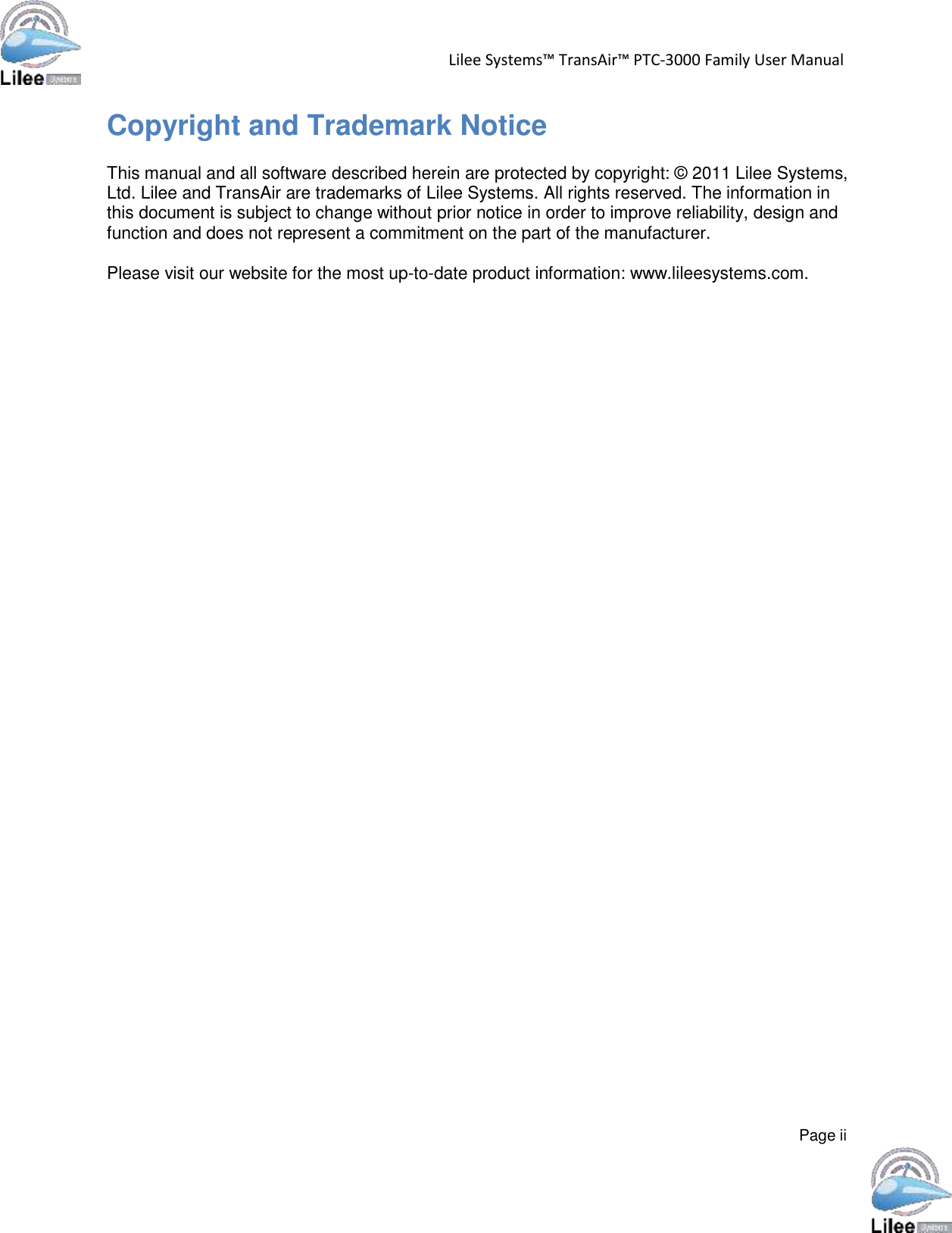   Lilee Systems™ TransAir™ PTC-3000 Family User Manual       Copyright and Trademark Notice  This manual and all software described herein are protected by copyright: © 2011 Lilee Systems, Ltd. Lilee and TransAir are trademarks of Lilee Systems. All rights reserved. The information in this document is subject to change without prior notice in order to improve reliability, design and function and does not represent a commitment on the part of the manufacturer.  Please visit our website for the most up-to-date product information: www.lileesystems.com.                                                      Page ii 