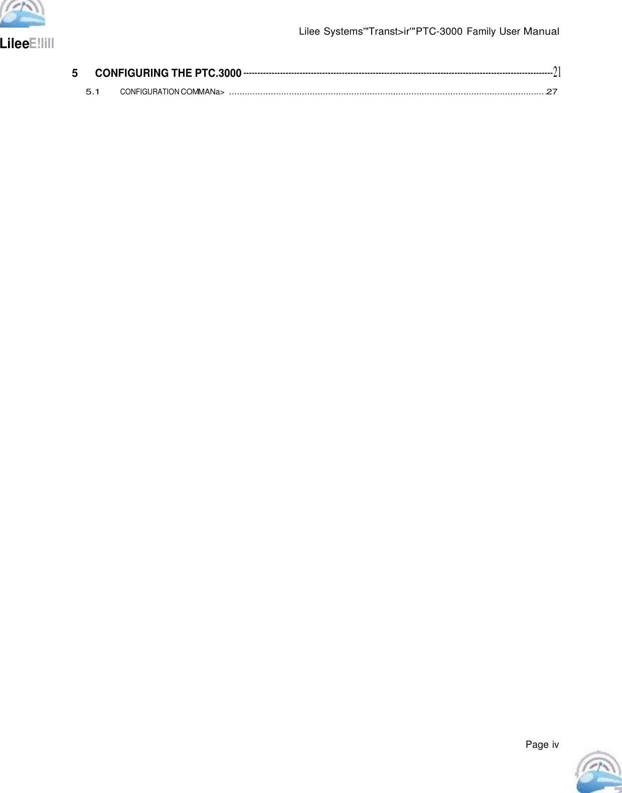            LileeE!lill Lilee Systems&apos;&quot;Transt&gt;ir&apos;&quot;PTC-3000 Family User Manual   5  CONFIGURING THE PTC.3000 --------------------------------------------------------------------------------------------------------------21  5.1 CONFIGURATION COMMANa&gt;  ..........................................................................................................................27                                                              Page iv                                                                        , 