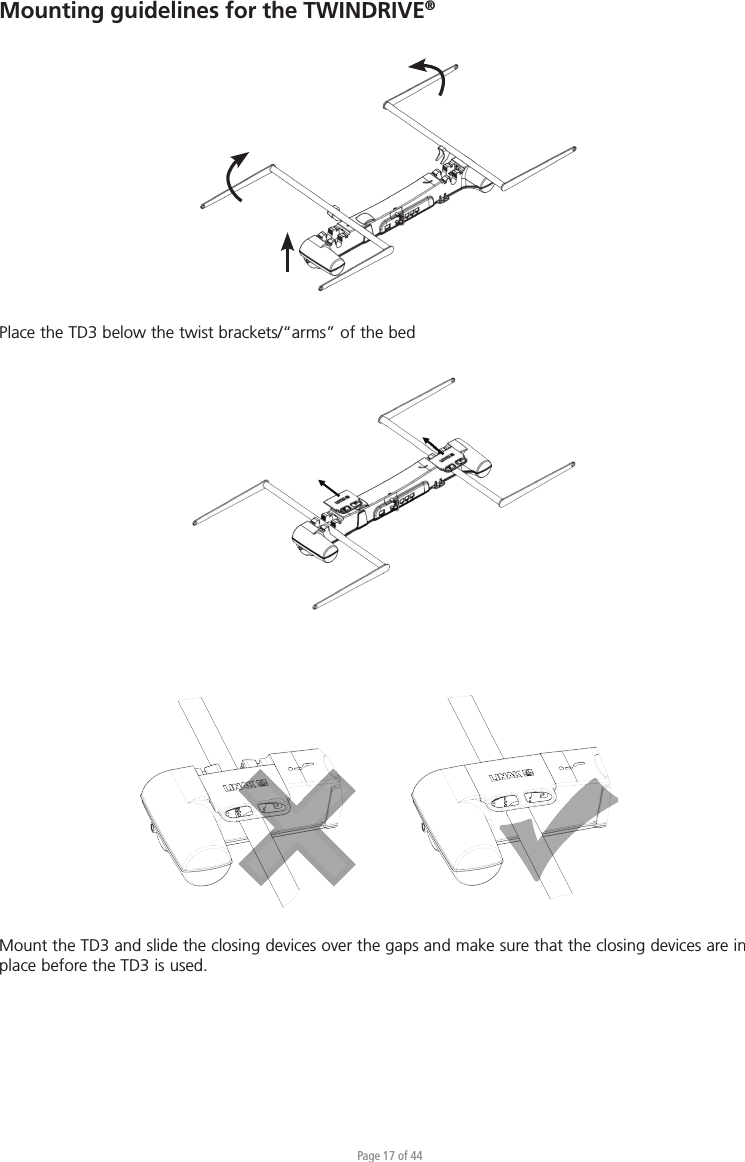 Page 17 of 44Mounting guidelines for the TWINDRIVE®Place the TD3 below the twist brackets/“arms” of the bedMount the TD3 and slide the closing devices over the gaps and make sure that the closing devices are in place before the TD3 is used.