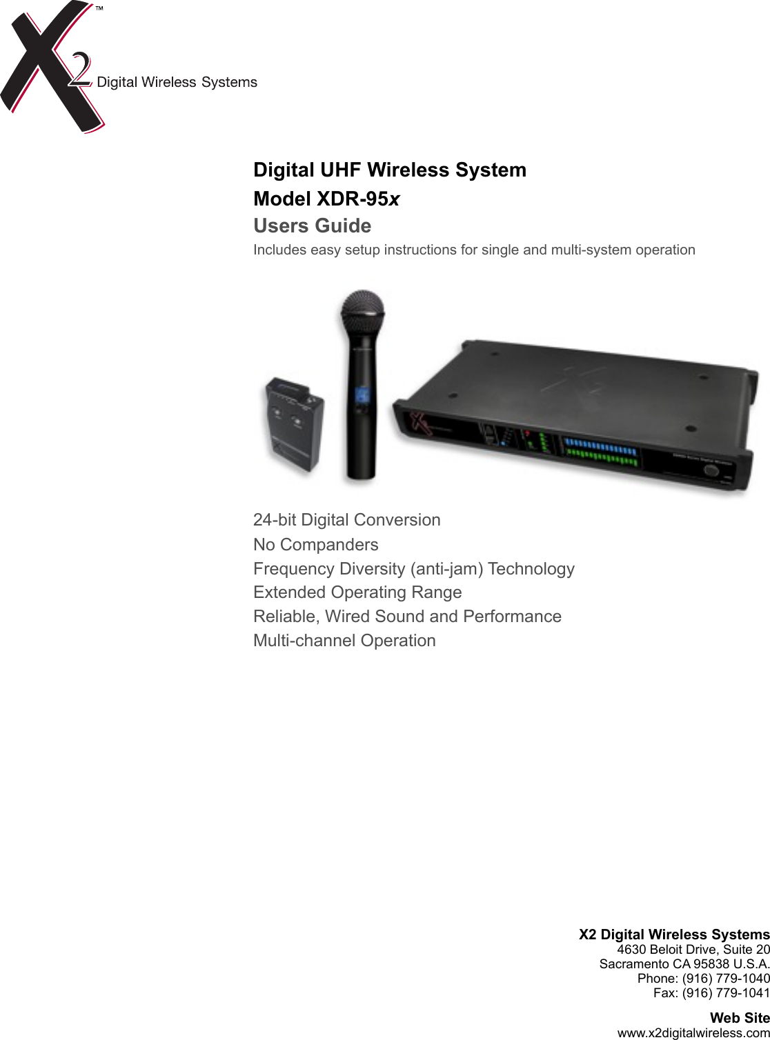 Digital UHF Wireless SystemModel XDR-95xUsers GuideIncludes easy setup instructions for single and multi-system operation24-bit Digital Conversion No CompandersFrequency Diversity (anti-jam) TechnologyExtended Operating RangeReliable, Wired Sound and PerformanceMulti-channel OperationX2 Digital Wireless Systems4630 Beloit Drive, Suite 20Sacramento CA 95838 U.S.A.Phone: (916) 779-1040Fax: (916) 779-1041Web Sitewww.x2digitalwireless.com