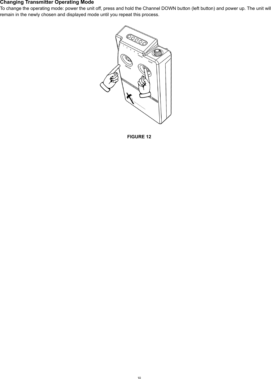 Changing Transmitter Operating ModeTo change the operating mode: power the unit off, press and hold the Channel DOWN button (left button) and power up. The unit will remain in the newly chosen and displayed mode until you repeat this process.FIGURE 1210