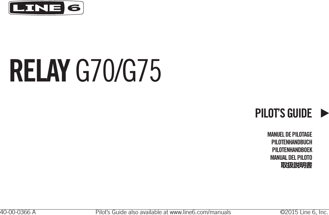 RELAY G70/G75PILOT’S GUIDEMANUEL DE PILOTAGEPILOTENHANDBUCHPILOTENHANDBOEKMANUAL DEL PILOTO取扱説明書40-00-0366 A  Pilot’s Guide also available at www.line6.com/manuals  ©2015 Line 6, Inc.