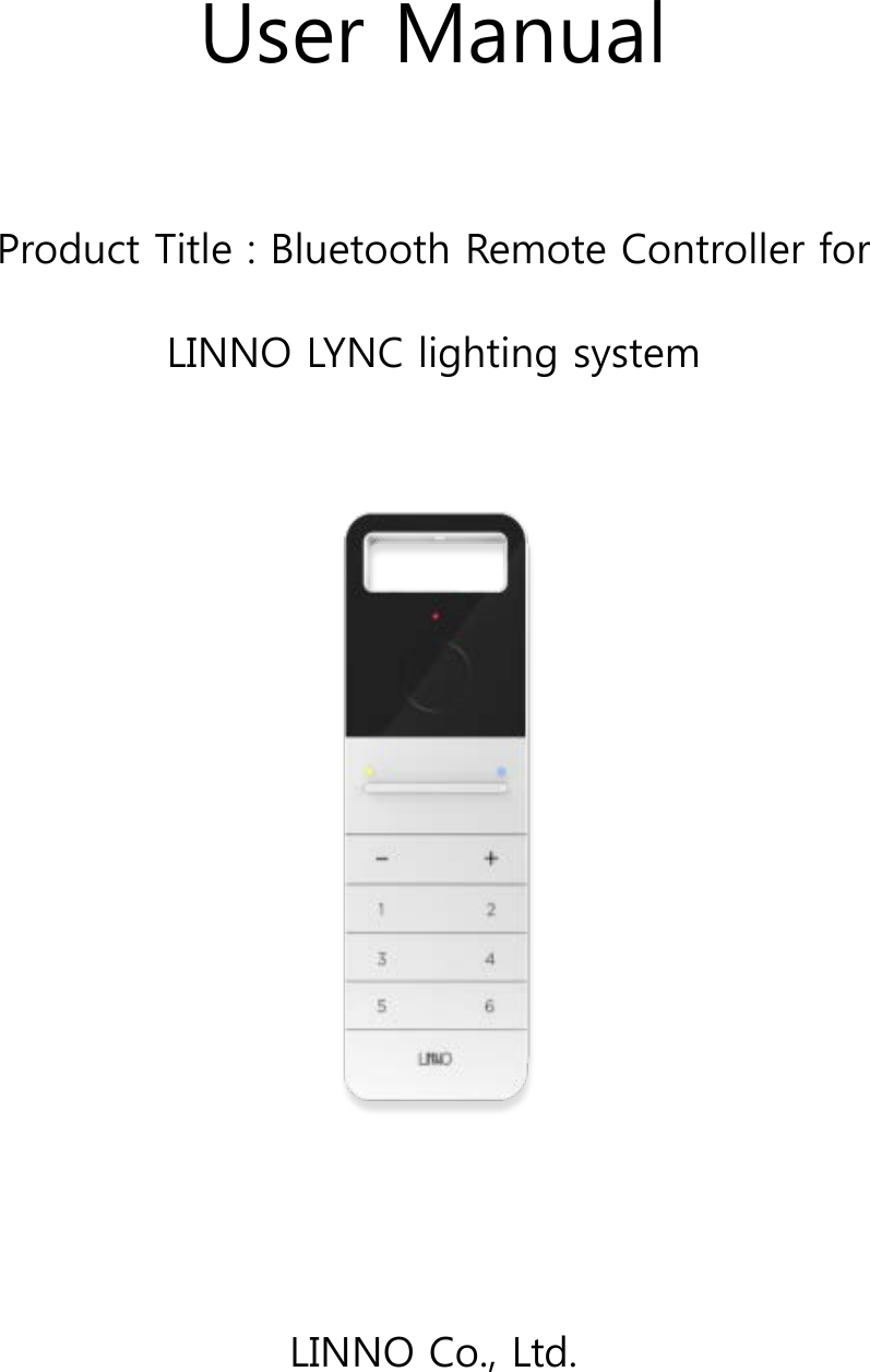  User Manual  Product Title : Bluetooth Remote Controller for   LINNO LYNC lighting system   LINNO Co., Ltd. 