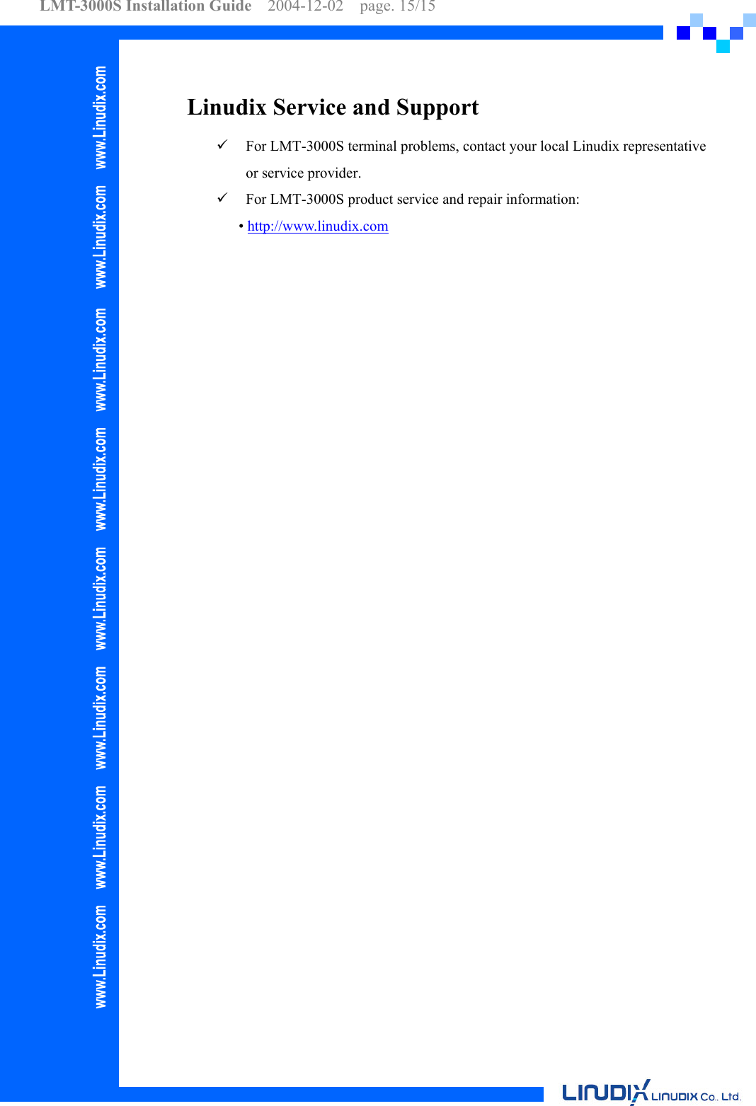 LMT-3000S Installation Guide  2004-12-02  page. 15/15     Linudix Service and Support   For LMT-3000S terminal problems, contact your local Linudix representative or service provider.   For LMT-3000S product service and repair information: • http://www.linudix.com  