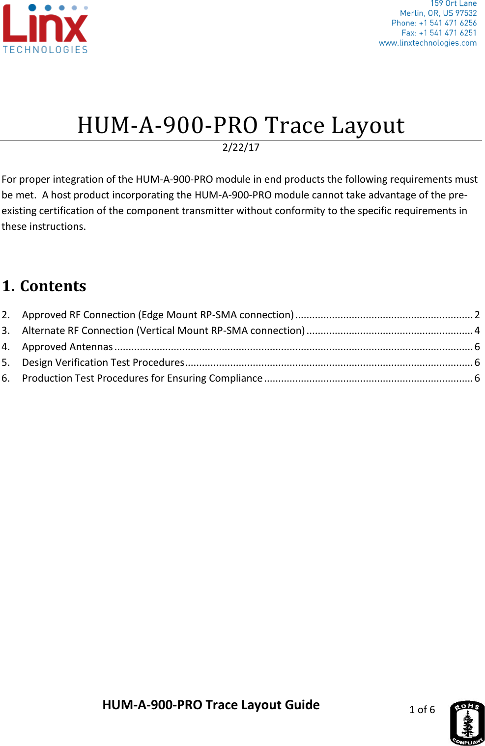                     HUM-A-900-PRO Trace Layout Guide 1 of 6    HUM-A-900-PRO Trace Layout 2/22/17  For proper integration of the HUM-A-900-PRO module in end products the following requirements must be met.  A host product incorporating the HUM-A-900-PRO module cannot take advantage of the pre-existing certification of the component transmitter without conformity to the specific requirements in these instructions.  1. Contents 2.  Approved RF Connection (Edge Mount RP-SMA connection) ............................................................... 2 3.  Alternate RF Connection (Vertical Mount RP-SMA connection) ........................................................... 4 4.  Approved Antennas ............................................................................................................................... 6 5.  Design Verification Test Procedures ...................................................................................................... 6 6.  Production Test Procedures for Ensuring Compliance .......................................................................... 6    