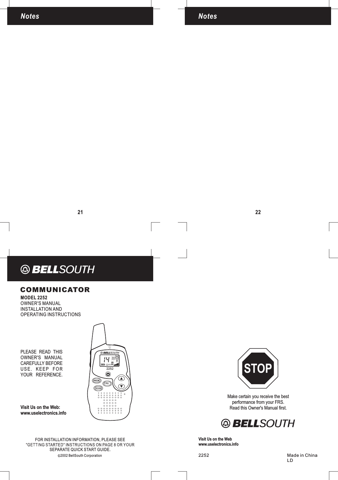 COMMUNICATORMODEL 2252OWNER&apos;S MANUALINSTALLATION ANDOPERATING INSTRUCTIONSLicensingFOR INFORMATION, PLEASE SEEINSTALLATIONSEPARATE QUICK START GUIDE.2002 BellSouth CorporationVisit Us on the Web:www.uselectronics.infoPLEASE READ THISOWNER&apos;S MANUALCAREFULLY BEFOREUSE. KEEP FORYOUR REFERENCE.LicensingMake certain you receive the bestperformance from your FRS.Read this Owner&apos;s Manual first.STOP2252 Made in ChinaLDVisit Us on the Webwww.uselectronics.info21NotesNotes22CALL2252VXSC