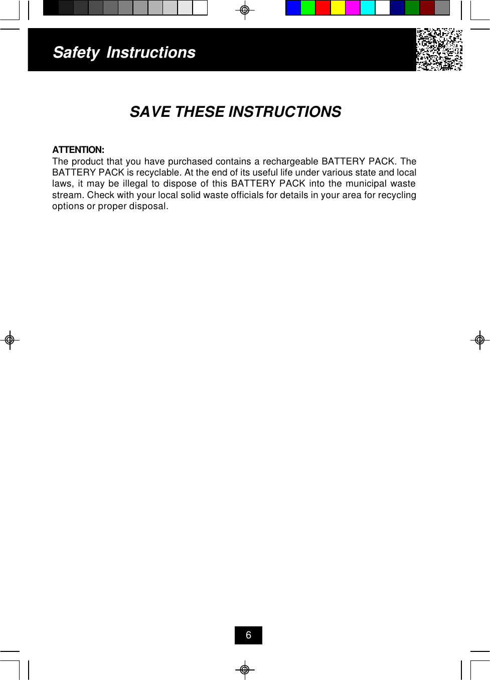 Safety InstructionsSAVE THESE INSTRUCTIONSATTENTION:The product that you have purchased contains a rechargeable BATTERY PACK. TheBATTERY PACK is recyclable. At the end of its useful life under various state and locallaws, it may be illegal to dispose of this BATTERY PACK into the municipal wastestream. Check with your local solid waste officials for details in your area for recyclingoptions or proper disposal.6