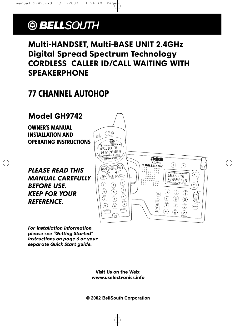 Multi-HANDSET, Multi-BASE UNIT 2.4GHz Digital Spread Spectrum Technology CORDLESS  CALLER ID/CALL WAITING WITHSPEAKERPHONE77 CHANNEL AUTOHOPModel GH9742OWNER’S MANUAL INSTALLATION AND OPERATING INSTRUCTIONSPLEASE READ THISMANUAL CAREFULLYBEFORE USE.KEEP FOR YOURREFERENCE.For installation information,please see “Getting Started”instructions on page 6 or yourseparate Quick Start guide.Visit Us on the Web:www.uselectronics.info© 2002 BellSouth Corporation2.4GHz2.4 GHzWXYZPQRSTUVMNOJKLGHIDEFABCmanual 9742.qxd  1/11/2003  11:24 AM  Page 1