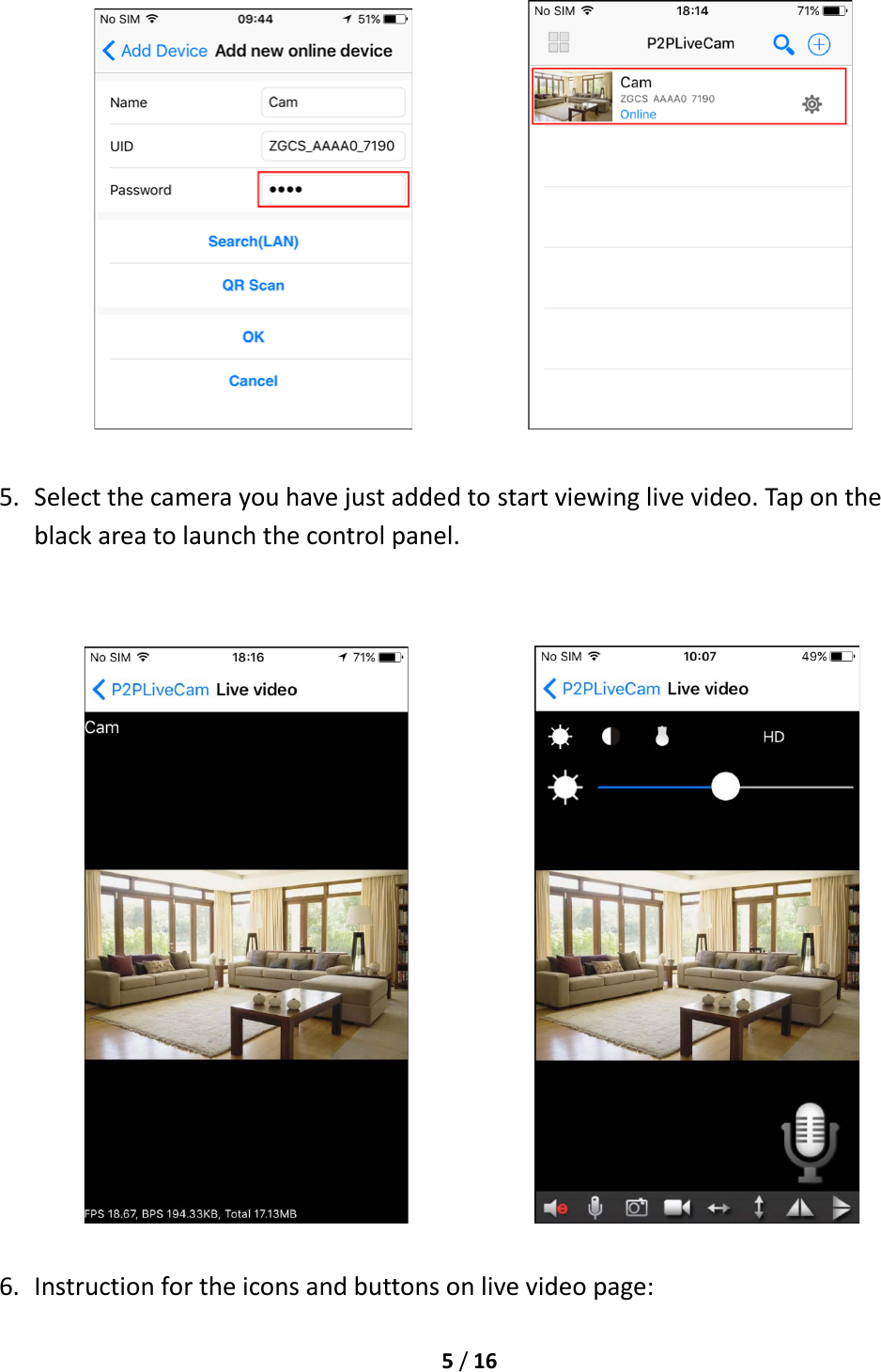  5 / 16                           5. Select the camera you have just added to start viewing live video. Tap on the black area to launch the control panel.                  6. Instruction for the icons and buttons on live video page: 