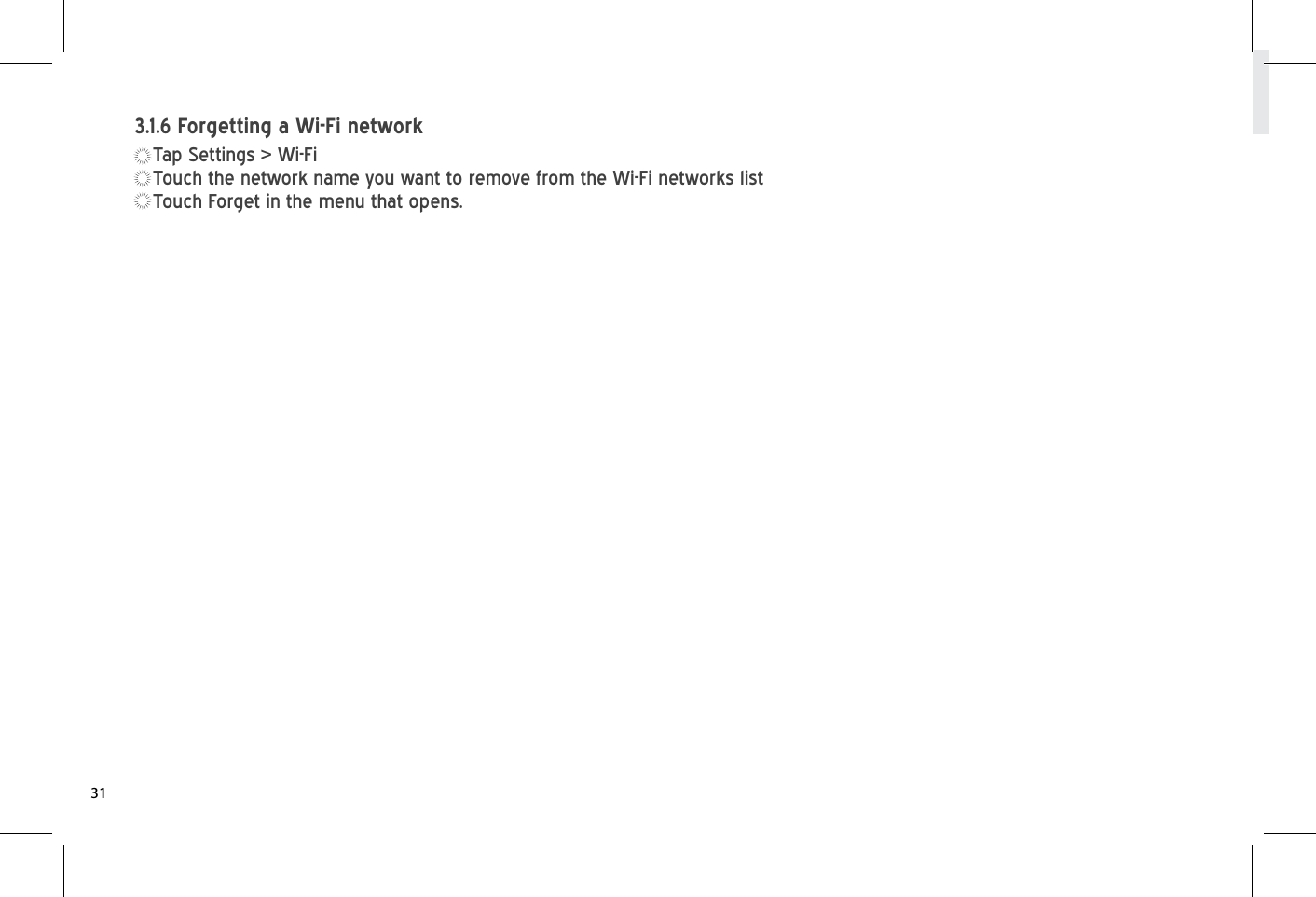 Tap Settings &gt; Wi-FiTouch the network name you want to remove from the Wi-Fi networks listTouch Forget in the menu that opens.3.1.6 Forgetting a Wi-Fi network31