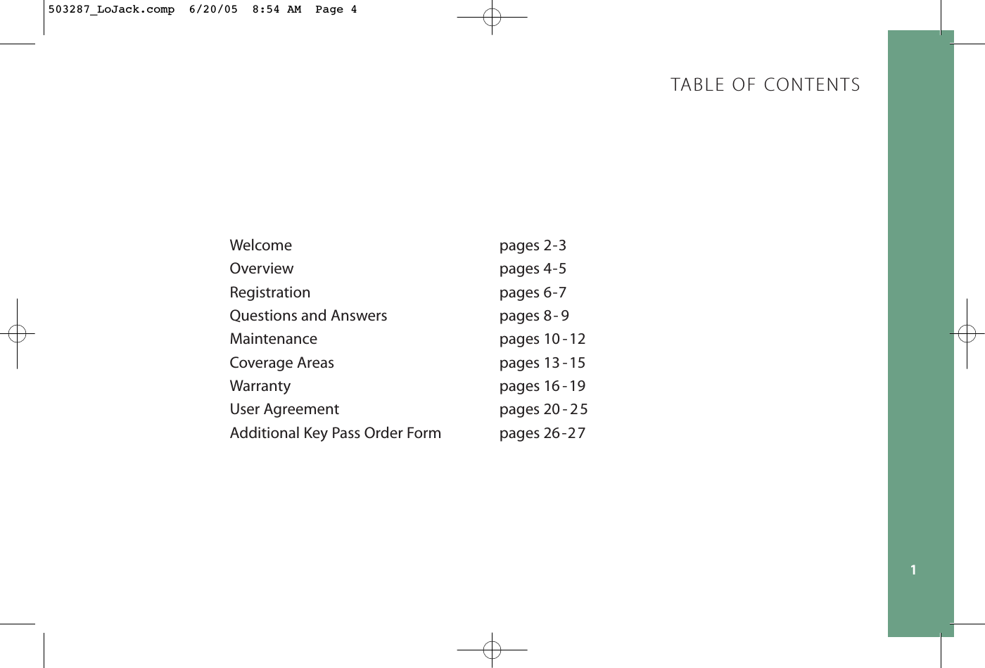 Welcome pages 2-3Overview pages 4-5Registration pages 6-7Questions and Answers pages 8- 9Maintenance pages 10 -12 Coverage Areas pages 13 -15Warranty pages 16 -19User Agreement pages 20 - 25Additional Key Pass Order Form pages 26-2 71TABLE OF CONTENTS503287_LoJack.comp  6/20/05  8:54 AM  Page 4