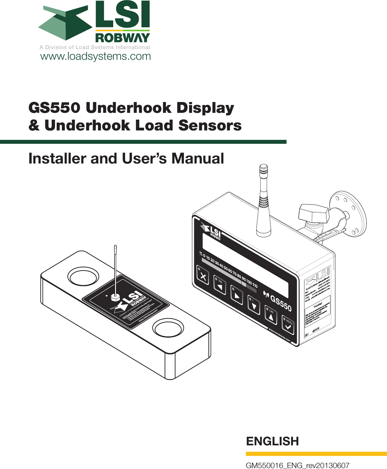 ENGLISHwww.loadsystems.comGM550016_ENG_rev20130607www.lsirobway.comThis device complies with Part 15 of the FCC Rules. Operation is subject to the following two conditions:1. This device may not cause harmful interference, and2. This device must accept any interference received, including interference that may cause undesired operation.GS550 Underhook Display  &amp; Underhook Load SensorsInstaller and User’s Manual.MIL.RATMENUGS550%0 10 20 30 40 50 60 70 80 90 100 110