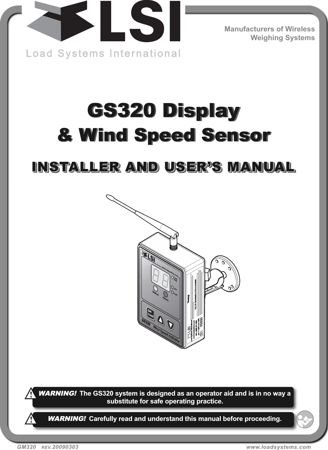 www.loadsystems.comystoadsyww.lowwGS320Wind Speed IndicatorGS320GS320Wind Speed Indicatormphm/sStatus AlarmLowBattSetLimitGS320 Display&amp; Wind Speed SensorINSTALLER AND USER’S MANUALINSTALLER AND USER’S MANUALGM320   REV.20090303 www.loadsystems.comManufacturers of WirelessWeighing SystemsWARNING!The GS320 system is designed as an operator aid and is in no way asubstitute for safe operating practice.!!WARNING!Carefully read and understand this manual before proceeding.!!