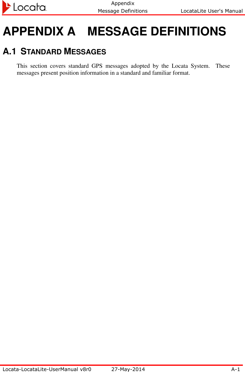   Appendix     Message Definitions  LocataLite User&apos;s Manual  Locata-LocataLite-UserManual v8r0 27-May-2014 A-1  APPENDIX A  MESSAGE DEFINITIONS A.1  STANDARD MESSAGES This  section  covers  standard  GPS  messages  adopted  by  the  Locata  System.    These messages present position information in a standard and familiar format.  