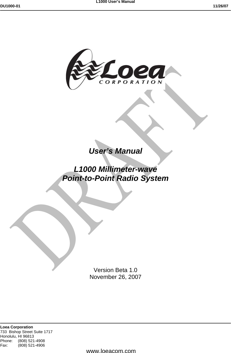 L1000 User&rsquo;s Manual DU1000-01           11/26/07   Loea Corporation       733  Bishop Street Suite 1717   Honolulu, HI 96813  Phone: (808) 521-4908 Fax: (808) 521-4906   www.loeacom.com             User&rsquo;s Manual  L1000 Millimeter-wave Point-to-Point Radio System             Version Beta 1.0 November 26, 2007   