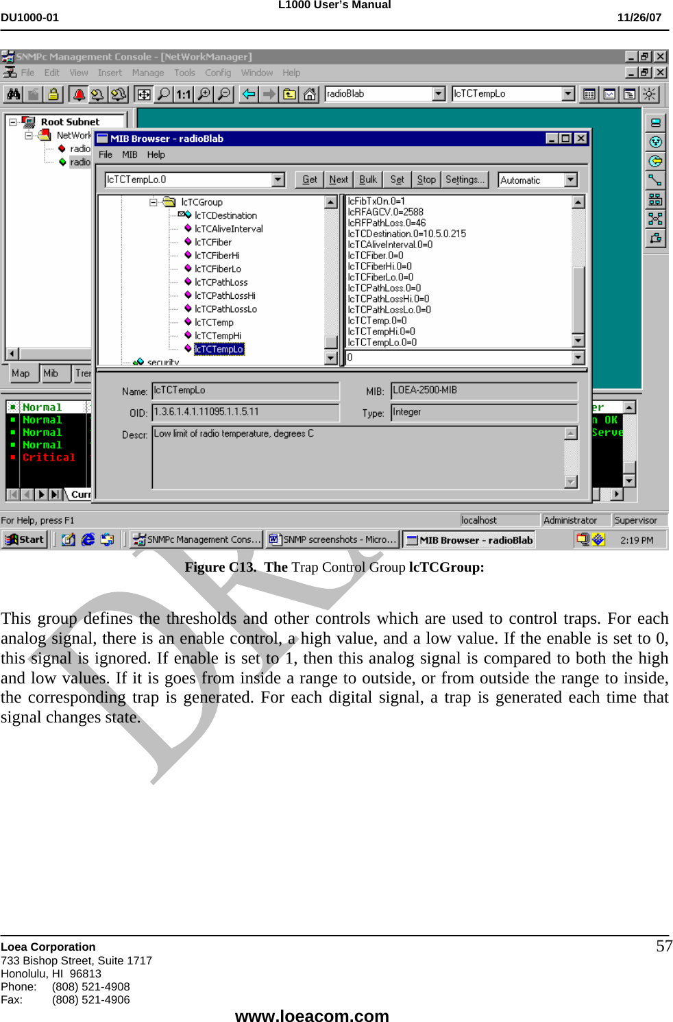 L1000 User&rsquo;s Manual DU1000-01           11/26/07   Loea Corporation       733 Bishop Street, Suite 1717 Honolulu, HI  96813 Phone:    (808) 521-4908 Fax: (808) 521-4906    www.loeacom.com 57 Figure C13.  The Trap Control Group lcTCGroup:  This group defines the thresholds and other controls which are used to control traps. For each analog signal, there is an enable control, a high value, and a low value. If the enable is set to 0, this signal is ignored. If enable is set to 1, then this analog signal is compared to both the high and low values. If it is goes from inside a range to outside, or from outside the range to inside, the corresponding trap is generated. For each digital signal, a trap is generated each time that signal changes state.            