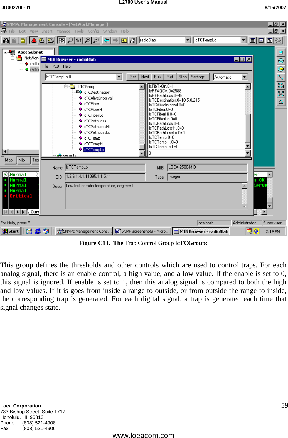 L2700 User&rsquo;s Manual DU002700-01           8/15/2007   Loea Corporation       733 Bishop Street, Suite 1717 Honolulu, HI  96813 Phone: (808) 521-4908 Fax:   (808) 521-4906  www.loeacom.com 59 Figure C13.  The Trap Control Group lcTCGroup:  This group defines the thresholds and other controls which are used to control traps. For each analog signal, there is an enable control, a high value, and a low value. If the enable is set to 0, this signal is ignored. If enable is set to 1, then this analog signal is compared to both the high and low values. If it is goes from inside a range to outside, or from outside the range to inside, the corresponding trap is generated. For each digital signal, a trap is generated each time that signal changes state.            