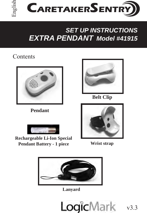 v3.3Guardian AletEnglish SET UP INSTRUCTIONSEXTRA PENDANT Model #41915CARETAKERSENTRYRechargeable Li-Ion Special Pendant Battery - 1 piece Wrist strapBelt ClipLanyardContentsPendant