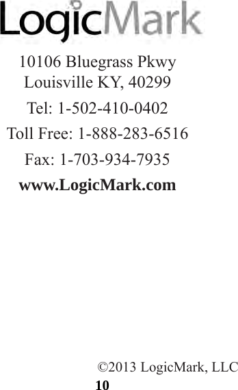 1010106 Bluegrass Pkwy Louisville KY, 40299Tel: 1-502-410-0402Toll Free: 1-888-283-6516Fax: 1-703-934-7935www.LogicMark.com©2013 LogicMark, LLC