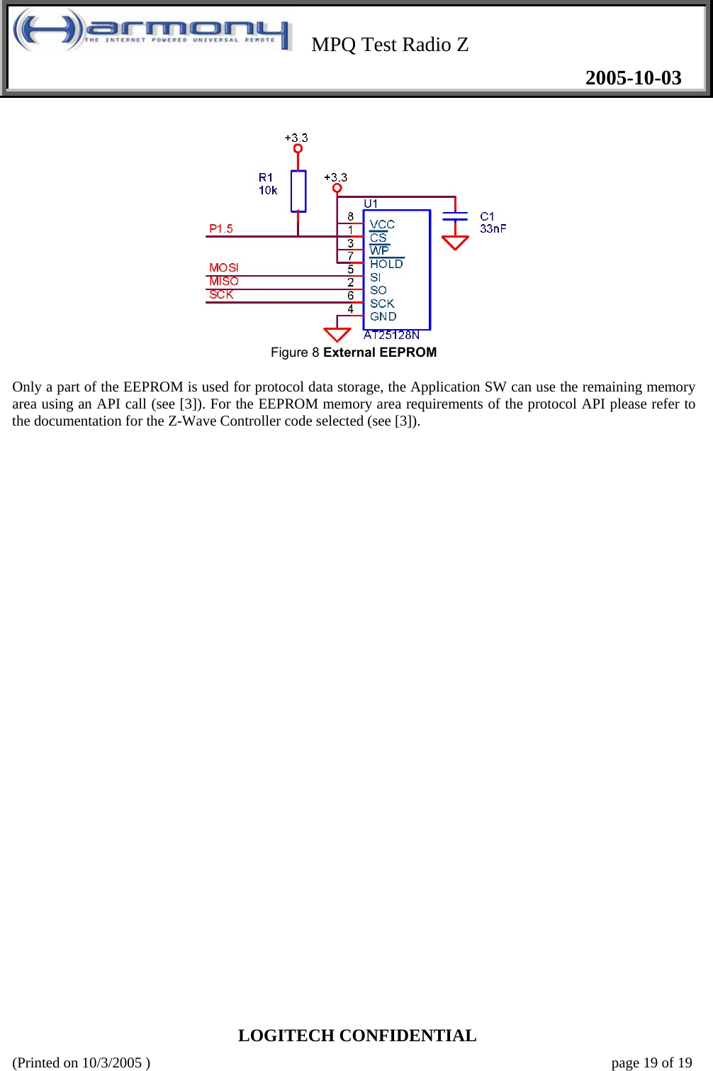    MPQ Test Radio Z   2005-10-03  LOGITECH CONFIDENTIAL (Printed on 10/3/2005 )    page 19 of 19    Figure 8 External EEPROM   Only a part of the EEPROM is used for protocol data storage, the Application SW can use the remaining memory area using an API call (see [3]). For the EEPROM memory area requirements of the protocol API please refer to the documentation for the Z-Wave Controller code selected (see [3]).                     