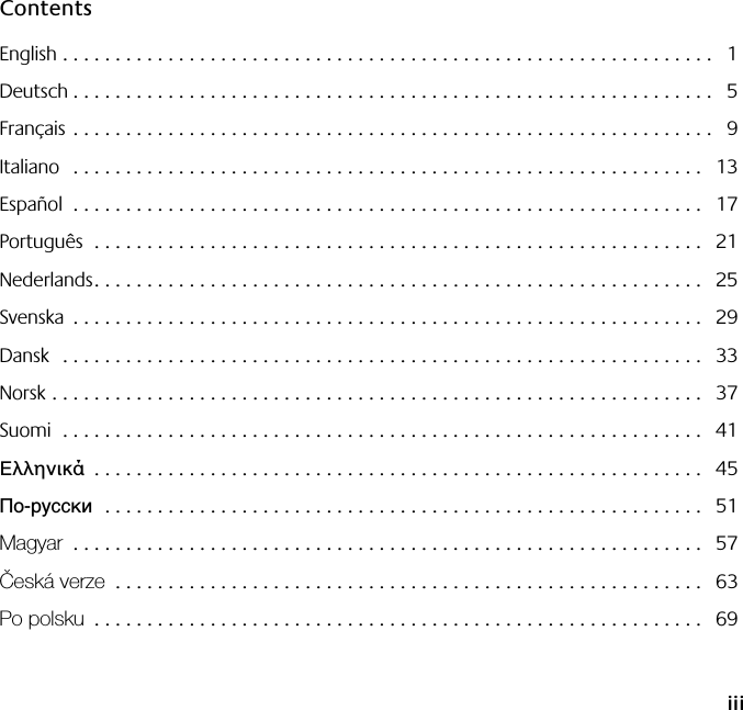    iii Contents English . . . . . . . . . . . . . . . . . . . . . . . . . . . . . . . . . . . . . . . . . . . . . . . . . . . . . . . . . . . . . .   1Deutsch . . . . . . . . . . . . . . . . . . . . . . . . . . . . . . . . . . . . . . . . . . . . . . . . . . . . . . . . . . . . .  5Français . . . . . . . . . . . . . . . . . . . . . . . . . . . . . . . . . . . . . . . . . . . . . . . . . . . . . . . . . . . . .   9Italiano   . . . . . . . . . . . . . . . . . . . . . . . . . . . . . . . . . . . . . . . . . . . . . . . . . . . . . . . . . . . .   13Español  . . . . . . . . . . . . . . . . . . . . . . . . . . . . . . . . . . . . . . . . . . . . . . . . . . . . . . . . . . . .  17Português  . . . . . . . . . . . . . . . . . . . . . . . . . . . . . . . . . . . . . . . . . . . . . . . . . . . . . . . . . .   21Nederlands. . . . . . . . . . . . . . . . . . . . . . . . . . . . . . . . . . . . . . . . . . . . . . . . . . . . . . . . . .   25Svenska  . . . . . . . . . . . . . . . . . . . . . . . . . . . . . . . . . . . . . . . . . . . . . . . . . . . . . . . . . . . .  29Dansk  . . . . . . . . . . . . . . . . . . . . . . . . . . . . . . . . . . . . . . . . . . . . . . . . . . . . . . . . . . . . .  33Norsk . . . . . . . . . . . . . . . . . . . . . . . . . . . . . . . . . . . . . . . . . . . . . . . . . . . . . . . . . . . . . .   37Suomi  . . . . . . . . . . . . . . . . . . . . . . . . . . . . . . . . . . . . . . . . . . . . . . . . . . . . . . . . . . . . .  41 Ελληνικά  . . . . . . . . . . . . . . . . . . . . . . . . . . . . . . . . . . . . . . . . . . . . . . . . . . . . . . . . . .   45 По-русски    . . . . . . . . . . . . . . . . . . . . . . . . . . . . . . . . . . . . . . . . . . . . . . . . . . . . . . . . .   51 Magyar   . . . . . . . . . . . . . . . . . . . . . . . . . . . . . . . . . . . . . . . . . . . . . . . . . . . . . . . . . . . .   57 Česká verze  . . . . . . . . . . . . . . . . . . . . . . . . . . . . . . . . . . . . . . . . . . . . . . . . . . . . . . . .   63 Po polsku  . . . . . . . . . . . . . . . . . . . . . . . . . . . . . . . . . . . . . . . . . . . . . . . . . . . . . . . . . .   69