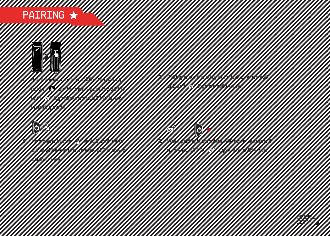 PAIRINGBegin pairing mode by holding the pairing button           on the underside of the USB Tx until           logo blinks white. USB Tx is nowin pairing mode.1.Hold power button          on A50 until it also blinks white and then release. A50 is now in pairing mode.Pairing is conﬁrmed by both devices when A50 LED and           logo are solid white.2.3.When pairing is complete, A50 power button will turn Red.  USB Tx           logo will be solid white.4.ASTRO GAMINGCONFIDENTIAL 2013EYES ONLY010185 