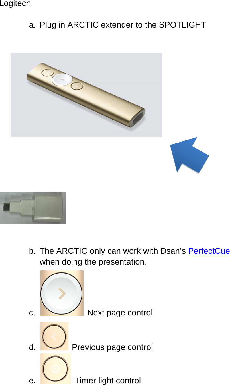 Logitech  a.  Plug in ARCTIC extender to the SPOTLIGHT                                                                   b.  The ARCTIC only can work with Dsan’s PerfectCue when doing the presentation. c.    Next page control d.  Previous page control e.   Timer light control          