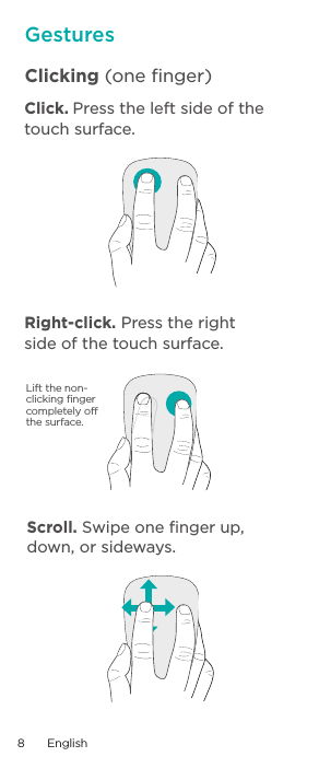 Clicking (one ﬁnger)GesturesLift the non-clicking ﬁnger completely off the surface.Click. Press the left side of the touch surface. Right-click. Press the right side of the touch surface.Scroll. Swipe one ﬁnger up, down, or sideways.8  English