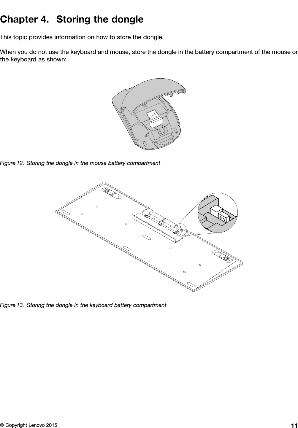 Chapter4.StoringthedongleThistopicprovidesinformationonhowtostorethedongle.Whenyoudonotusethekeyboardandmouse,storethedongleinthebatterycompartmentofthemouseorthekeyboardasshown:Figure12.StoringthedongleinthemousebatterycompartmentFigure13.Storingthedongleinthekeyboardbatterycompartment©CopyrightLenovo201511