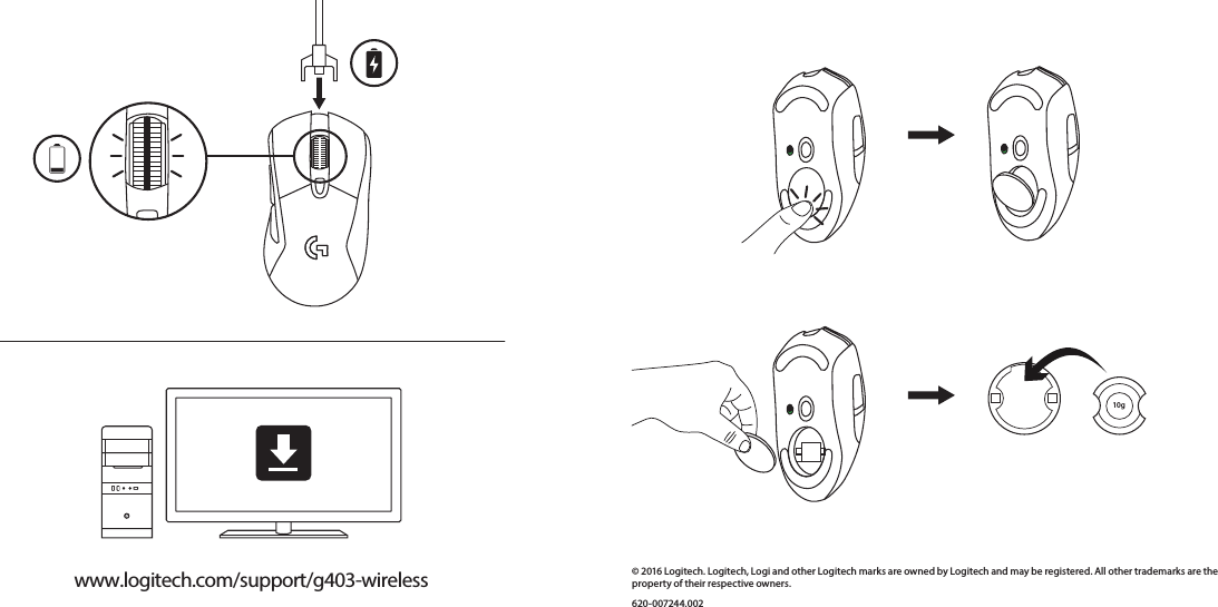 www.logitech.com/support/g403-wireless © 2016 Logitech. Logitech, Logi and other Logitech marks are owned by Logitech and may be registered. All other trademarks are the property of their respective owners. 620-007244.00210g