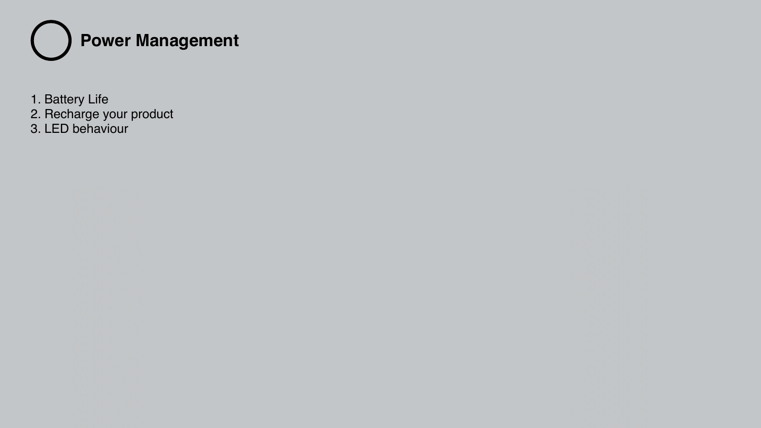 1. Battery Life 2. Recharge your product 3. LED behaviour Power Management 