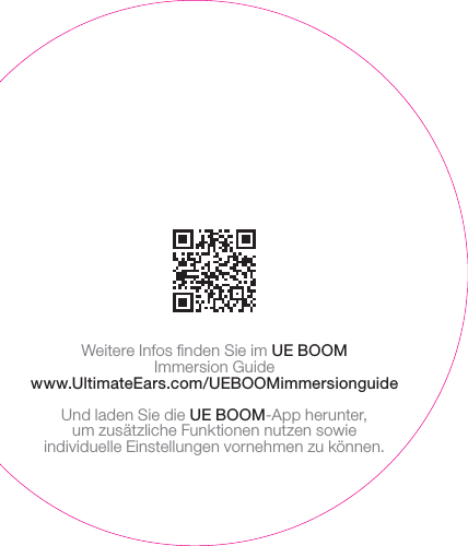 Weitere Infos ﬁnden Sie im UEBOOM ImmersionGuidewww.UltimateEars.com/UEBOOMimmersionguideUnd laden Sie die UEBOOM-App herunter, umzusätzliche Funktionen nutzen sowie individuelleEinstellungen vornehmen zu können.