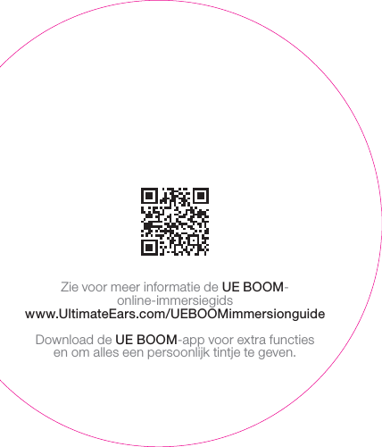 Zie voor meer informatie de UEBOOM-online-immersiegidswww.UltimateEars.com/UEBOOMimmersionguideDownload de UEBOOM-app voor extra functies enom alles een persoonlijk tintje te geven.