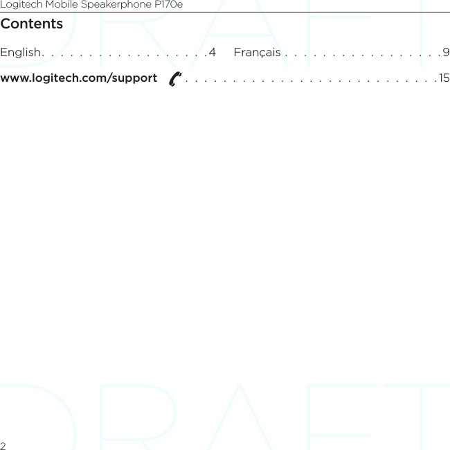 Logitech Mobile Speakerphone P170e2ContentsEnglish.  .  .  .  .  .  .  .  .  .  .  .  .  .  .  .  .  . 4 Français  .  .  .  .  .  .  .  .  .  .  .  .  .  .  .  .  . 9www.logitech.com/support    .  .  .  .  .  .  .  .  .  .  .  .  .  .  .  .  .  .  .  .  .  .  .  .  .  .  . 15