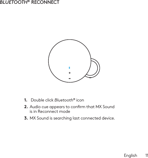 English  11BLUETOOTH®  RECONNECT1.   Double click Bluetooth® icon2.  Audio cue appears to conrm that MX Sound  is in Reconnect mode3.  MX Sound is searching last connected device. 