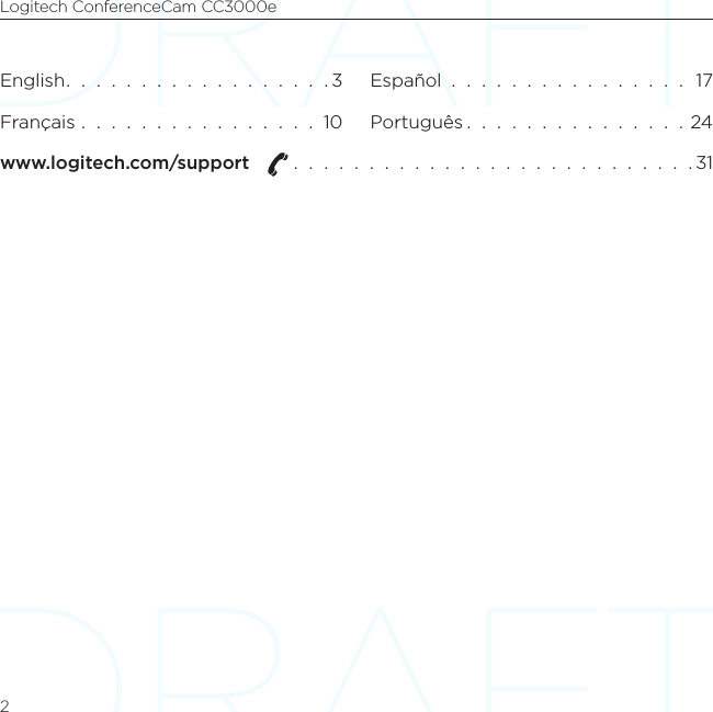 Logitech ConferenceCam CC3000e2English.  .  .  .  .  .  .  .  .  .  .  .  .  .  .  .  .  . 3Français  .  .  .  .  .  .  .  .  .  .  .  .  .  .  .  .  10Español  .  .  .  .  .  .  .  .  .  .  .  .  .  .  .  .  17Português .  .  .  .  .  .  .  .  .  .  .  .  .  .  . 24www.logitech.com/support    .  .  .  .  .  .  .  .  .  .  .  .  .  .  .  .  .  .  .  .  .  .  .  .  .  .  . 31