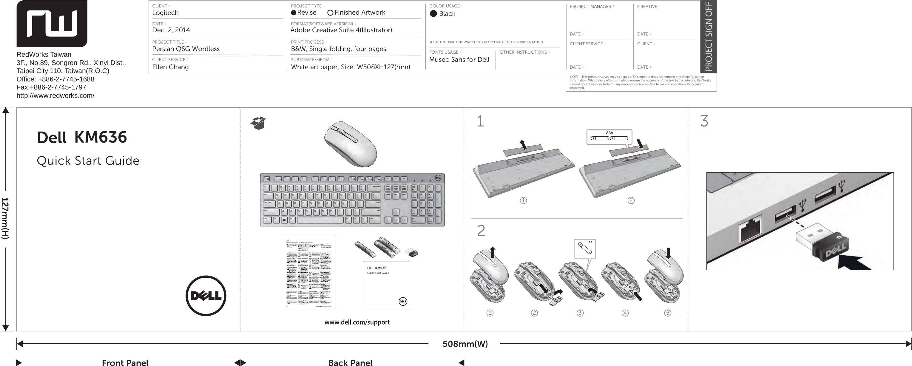 KM636 AAAAA1 321 21 23 4 5Dec. 2, 2014LogitechCLIENT：PROJECT TYPE：DATE：PROJECT MANAGER：DATE：CREATIVE:DATE：CLIENT SERVICE：DATE：CLIENT：COLOR USAGE：FONTS USAGE：OTHER INSTRUCTIONS：SEE ACTUAL PANTONE SWATCHES FOR ACCURATE COLOR REPRESENTATIONFORMAT(SOFTWARE VERSION)：PRINT PROCESS：DATE：PROJECT TITLE：Persian QSG WordlessEllen ChangCLIENT SERVICE：RedWorks Taiwan3F., No.89, Songren Rd., Xinyi Dist., Taipei City 110, Taiwan(R.O.C)Office: +886-2-7745-1688Fax:+886-2-7745-1797http://www.redworks.com/Revise Finished Artwork BlackMuseo Sans for DellAdobe Creative Suite 4(Illustrator)B&amp;W, Single folding, four pagesSUBSTRATE/MEDIA：White art paper, Size: W508XH127(mm)127mm(H)508mm(W)NOTE：This printout serves only as a guide. This artwork does not contain any choke/grip/trap information. Whilst every eort is made to ensure the accuracy of the text in this artwork, RedWorks cannot accept responsibility for any errors or omissions. See terms and conditions.©Copyright protected.Front Panel Back PanelAAAAAAAAKM636