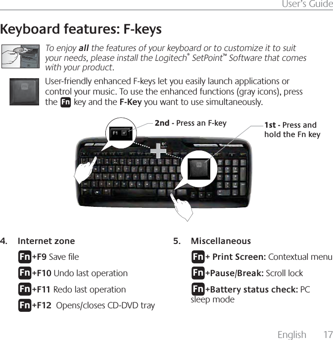 &amp;OHMJTI  6TFSµT(VJEF,FZCPBSEGFBUVSFT&apos;LFZTTo enjoy all the features of your keyboard or to customize it to suit your needs, please install the Logitech SetPoint Software that comes with your product.6TFSGSJFOEMZFOIBODFE&apos;LFZTMFUZPVFBTJMZMBVODIBQQMJDBUJPOTPSDPOUSPMZPVSNVTJD5PVTFUIFFOIBODFEGVODUJPOTHSBZJDPOTQSFTTUIFLFZBOEUIF&apos;,FZZPVXBOUUPVTFTJNVMUBOFPVTMZ&apos;OTU1SFTTBOEIPMEUIF&apos;OLFZOE1SFTTBO&apos;LFZ*OUFSOFU[POF&apos;O &apos;4BWF¾MF&apos;O &apos;6OEPMBTUPQFSBUJPO&apos;O &apos;3FEPMBTUPQFSBUJPO&apos;O &apos;0QFOTDMPTFT$%%7%USBZ.JTDFMMBOFPVT&apos;O 1SJOU4DSFFO$POUFYUVBMNFOV&apos;O 1BVTF#SFBL4DSPMMMPDL&apos;O #BUUFSZTUBUVTDIFDL1$TMFFQNPEF