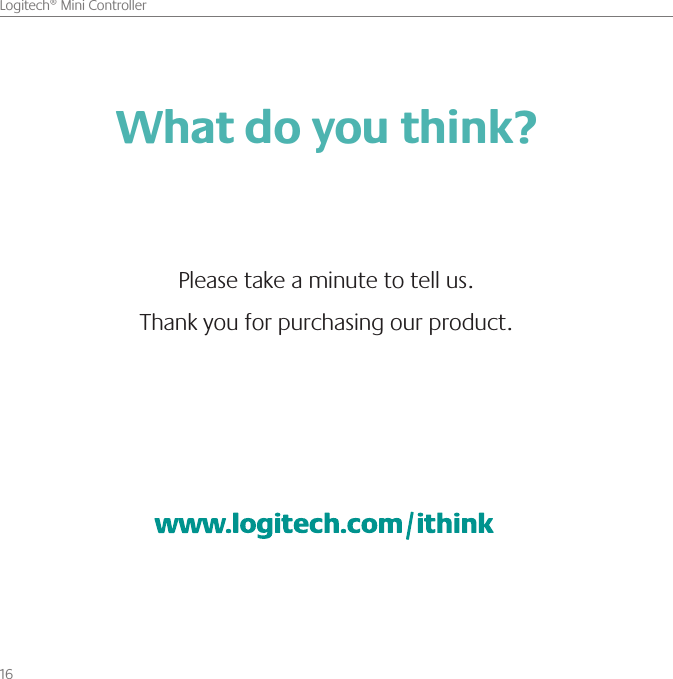 16    Logitech® Mini Controller8IBUEPZPVUIJOL 1MFBTFUBLFBNJOVUFUPUFMMVT5IBOLZPVGPSQVSDIBTJOHPVSQSPEVDU