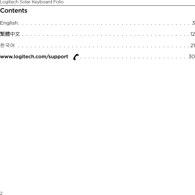 Logitech Solar Keyboard Folio2ContentsEnglish.  .  .  .  .  .  .  .  .  .  .  .  .  .  .  .  .  .  .  .  .  .  .  .  .  .  .  .  .  .  .  .  .  .  .  .  .  .  .  .  .  .  3繁體中文  .  .  .  .  .  .  .  .  .  .  .  .  .  .  .  .  .  .  .  .  .  .  .  .  .  .  .  .  .  .  .  .  .  .  .  .  .  .  .  .  . 12한국어  .  .  .  .  .  .  .  .  .  .  .  .  .  .  .  .  .  .  .  .  .  .  .  .  .  .  .  .  .  .  .  .  .  .  .  .  .  .  .  .  .  . 21www.logitech.com/support    .  .  .  .  .  .  .  .  .  .  .  .  .  .  .  .  .  .  .  .  .  .  .  .  .  .  30