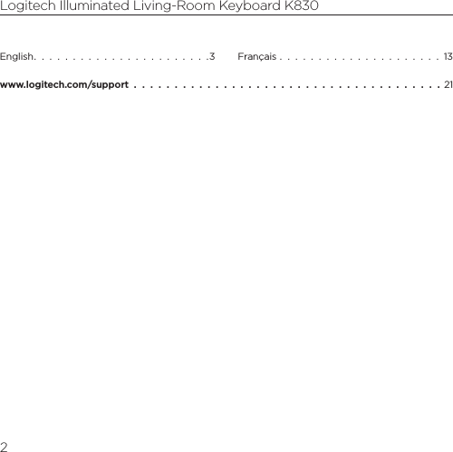 Logitech Illuminated Living-Room Keyboard K8302English.  .  .  .  .  .  .  .  .  .  .  .  .  .  .  .  .  .  .  .  .  .  .3 Français  .  .  .  .  .  .  .  .  .  .  .  .  .  .  .  .  .  .  .  .  .  13www.logitech.com/support  .  .  .  .  .  .  .  .  .  .  .  .  .  .  .  .  .  .  .  .  .  .  .  .  .  .  .  .  .  .  .  .  .  .  .  .  .  .  21