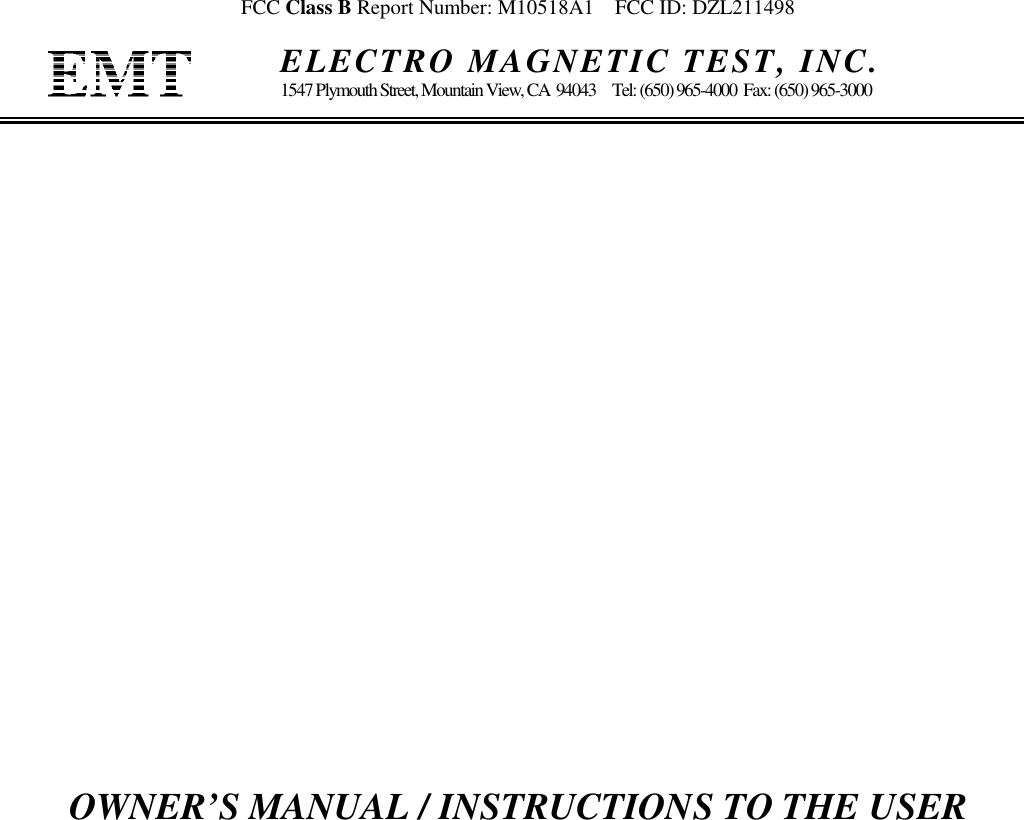 FCC Class B Report Number: M10518A1    FCC ID: DZL211498    ELECTRO MAGNETIC TEST, INC.1547 Plymouth Street, Mountain View, CA  94043     Tel: (650) 965-4000  Fax: (650) 965-3000OWNER’S MANUAL / INSTRUCTIONS TO THE USER