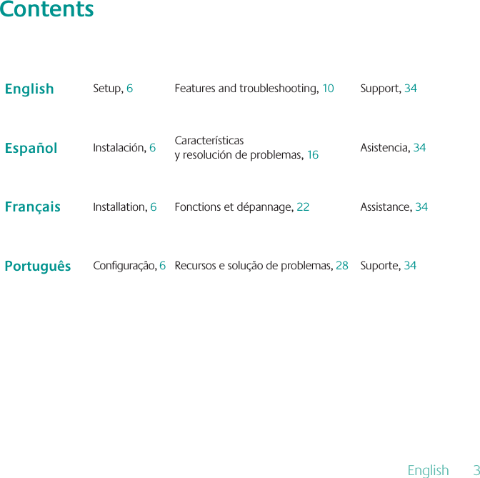 ContentsEnglish Setup, 6Features and troubleshooting, 10 Support, 34Español Instalación, 6Características  y resolución de problemas, 16 Asistencia, 34Français Installation, 6Fonctions et dépannage, 22 Assistance, 34Português Conguração, 6Recursos e solução de problemas, 28 Suporte, 34English  3