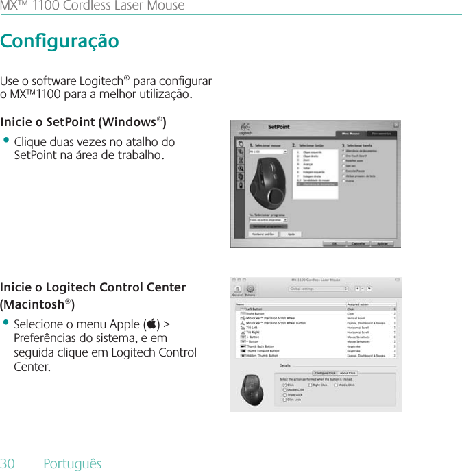 MX™ 1100 Cordless Laser MouseConguraçãoUse o software Logitech® para congurar o MX™1100 para a melhor utilização.  Inicie o SetPoint (Windows®)•Clique duas vezes no atalho do SetPoint na área de trabalho.Inicie o Logitech Control Center (Macintosh®)•Selecione o menu Apple () &gt; Preferências do sistema, e em seguida clique em Logitech Control Center.30  Português 